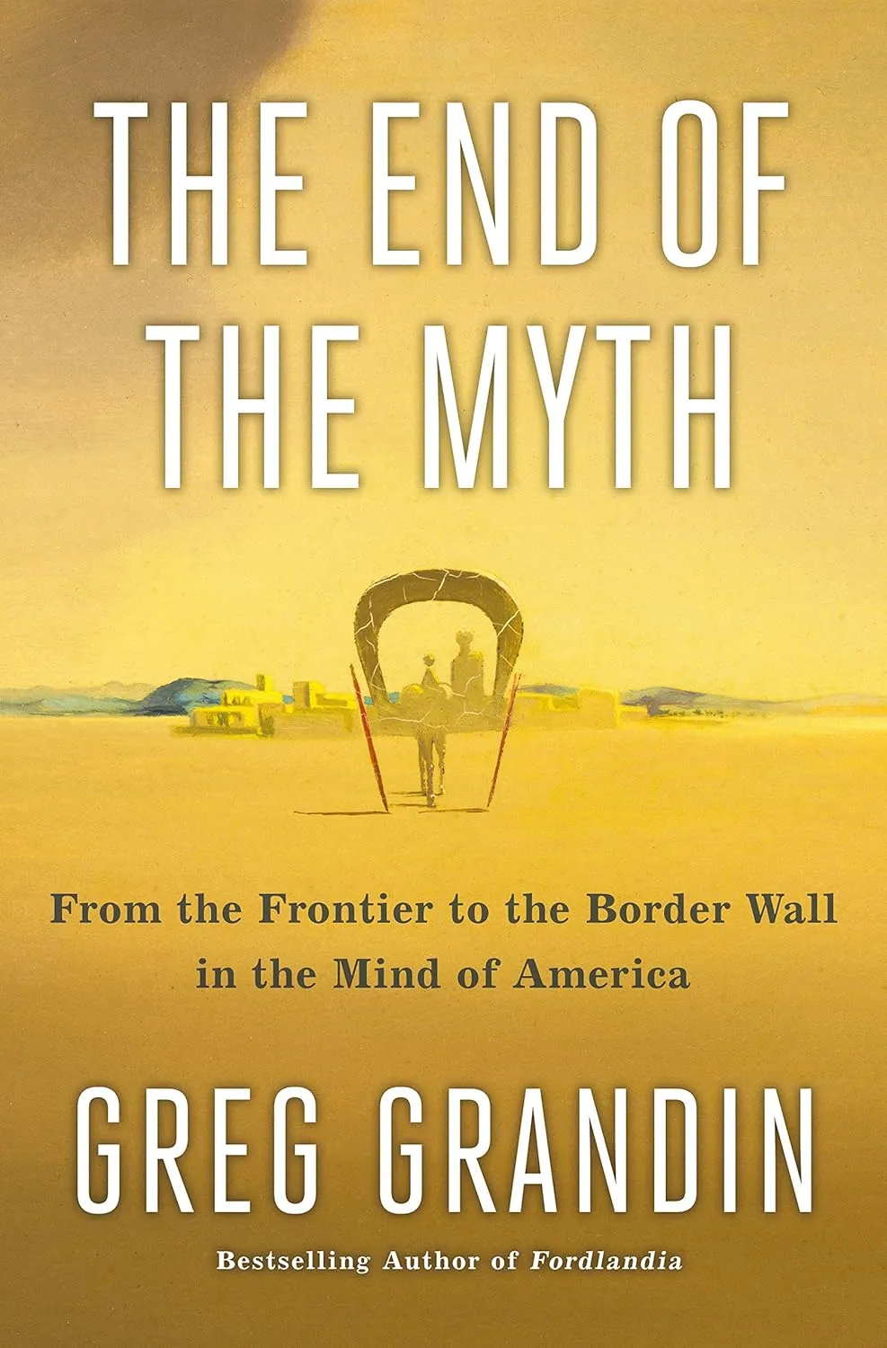 The End of the Myth: From the Frontier to the Border Wall in the Mind of America Hardcover  March 5, 2019